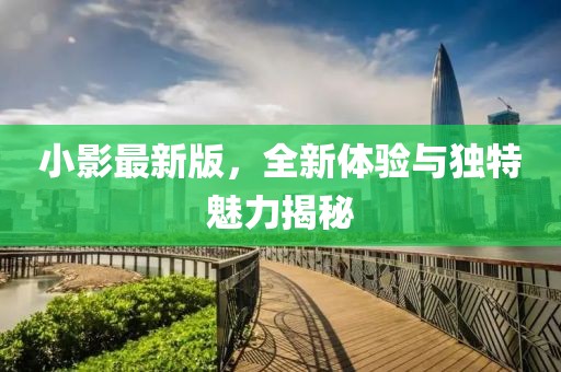 小影最新版，全新体验与独特魅力揭秘