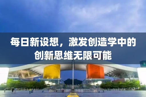 每日新设想，激发创造学中的创新思维无限可能