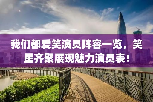 我们都爱笑演员阵容一览，笑星齐聚展现魅力演员表！