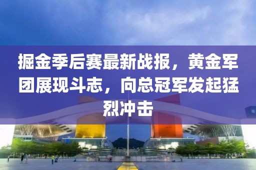 掘金季后赛最新战报，黄金军团展现斗志，向总冠军发起猛烈冲击