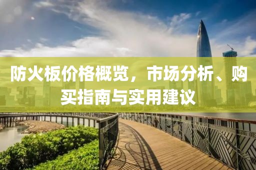 防火板价格概览，市场分析、购买指南与实用建议