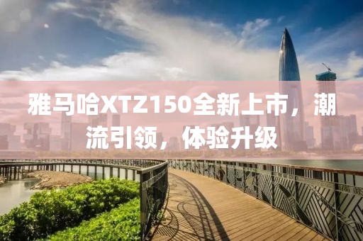 雅马哈XTZ150全新上市，潮流引领，体验升级