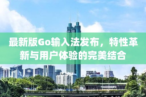 最新版Go输入法发布，特性革新与用户体验的完美结合