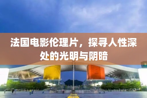 法国电影伦理片，探寻人性深处的光明与阴暗