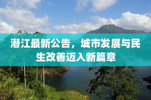 潜江最新公告，城市发展与民生改善迈入新篇章