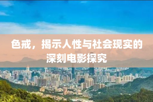 色戒，揭示人性与社会现实的深刻电影探究
