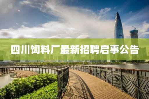 四川饲料厂最新招聘启事公告