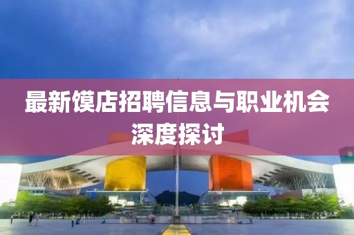 最新馍店招聘信息与职业机会深度探讨