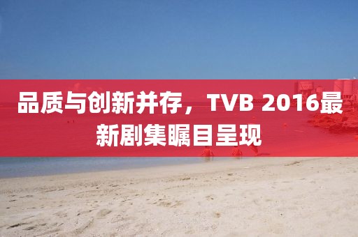 品质与创新并存,TVB 2016最新剧集瞩目呈现