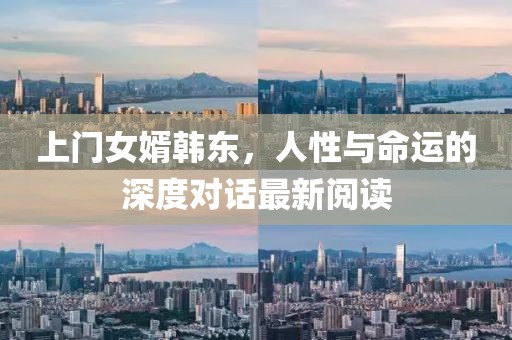 上门女婿韩东,人性与命运的深度对话最新阅读