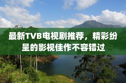 最新TVB电视剧推荐,精彩纷呈的影视佳作不容错过