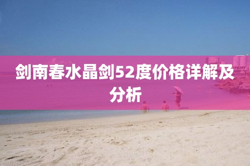 剑南春水晶剑52度价格详解及分析