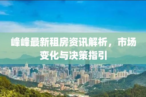 峰峰最新租房资讯解析，市场变化与决策指引