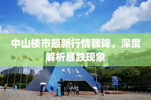 中山楼市最新行情骤降，深度解析暴跌现象