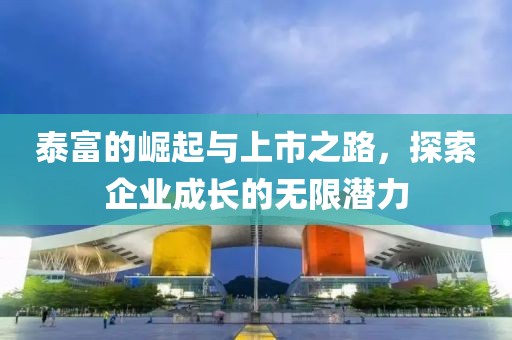 泰富的崛起与上市之路，探索企业成长的无限潜力