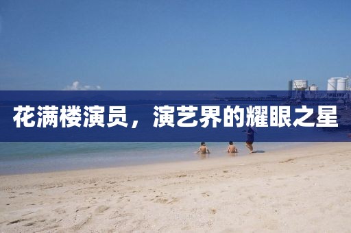 花满楼演员，演艺界的耀眼之星