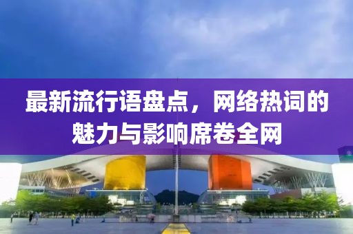 最新流行语盘点,网络热词的魅力与影响席卷全网