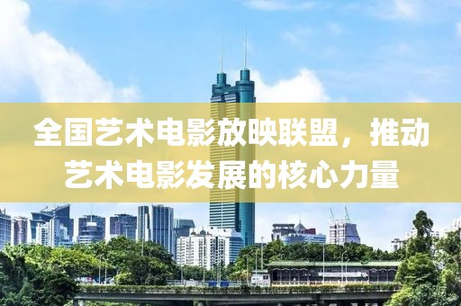 全国艺术电影放映联盟，推动艺术电影发展的核心力量