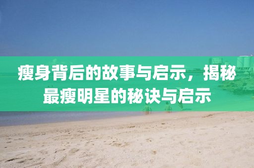 瘦身背后的故事与启示,揭秘最瘦明星的秘诀与启示