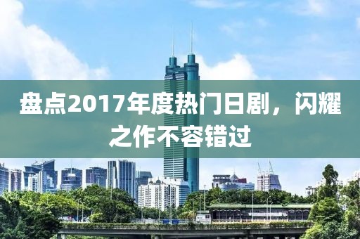 盘点2017年度热门日剧,闪耀之作不容错过