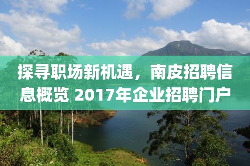 探寻职场新机遇,南皮招聘信息概览 2017年企业招聘门户