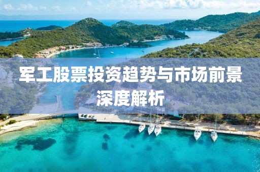 军工股票投资趋势与市场前景深度解析