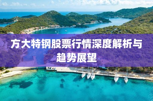 方大特钢股票行情深度解析与趋势展望