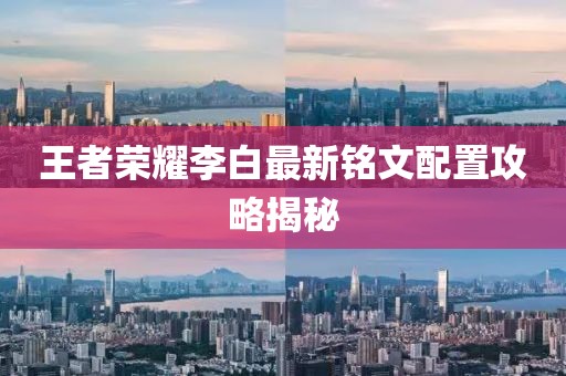 王者荣耀李白最新铭文配置攻略揭秘