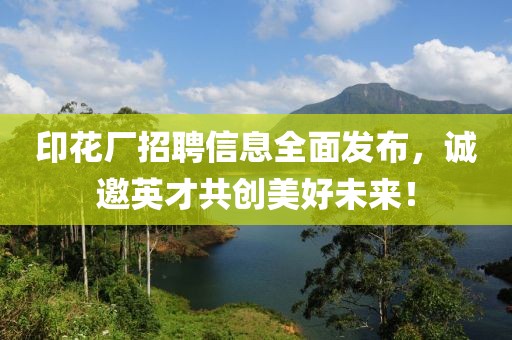 印花厂招聘信息全面发布,诚邀英才共创美好未来!