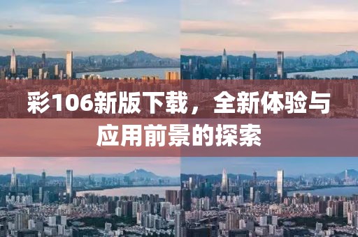 彩106新版下载，全新体验与应用前景的探索