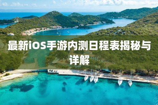 最新iOS手游内测日程表揭秘与详解