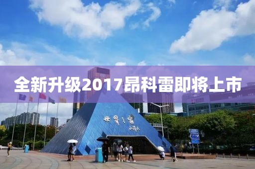 全新升级2017昂科雷即将上市