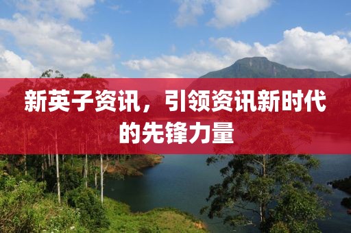 新英子资讯，引领资讯新时代的先锋力量