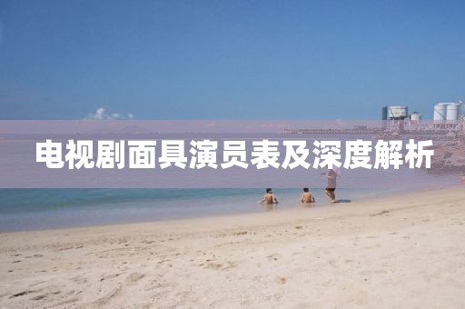 电视剧面具演员表及深度解析