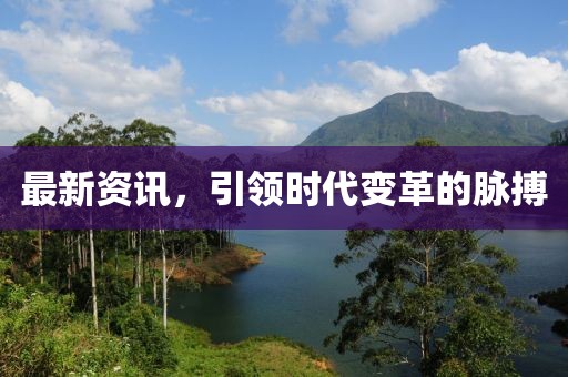最新资讯，引领时代变革的脉搏