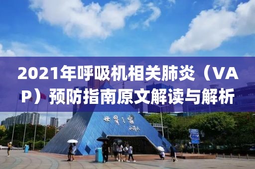 2021年呼吸机相关肺炎(VAP)预防指南原文解读与解析