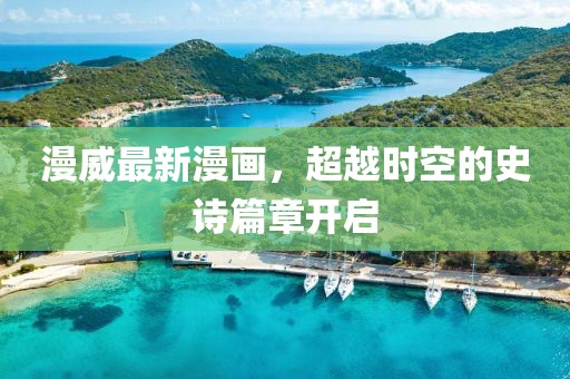 漫威最新漫画，超越时空的史诗篇章开启