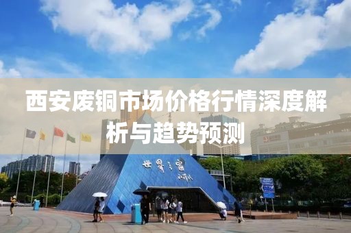 西安废铜市场价格行情深度解析与趋势预测