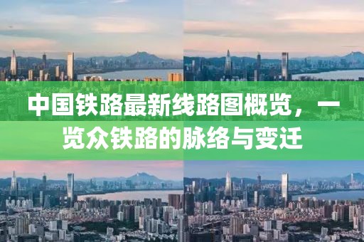 中国铁路最新线路图概览,一览众铁路的脉络与变迁