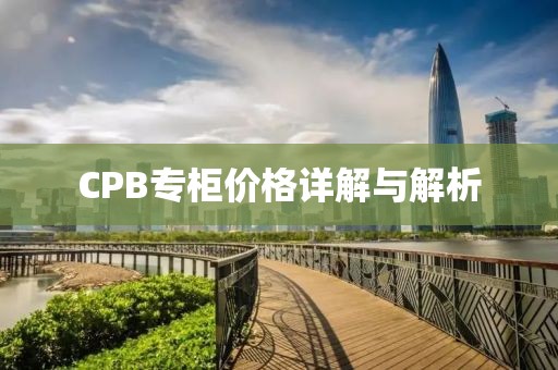 CPB专柜价格详解与解析