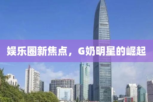 娱乐圈新焦点，G奶明星的崛起