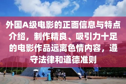 外国A级电影的正面信息与特点介绍，制作精良、吸引力十足的电影作品远离色情内容，遵守法律和道德准则