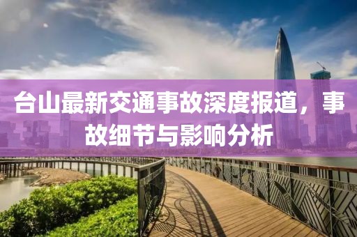 台山最新交通事故深度报道，事故细节与影响分析