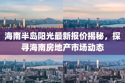 海南半岛阳光最新报价揭秘,探寻海南房地产市场动态