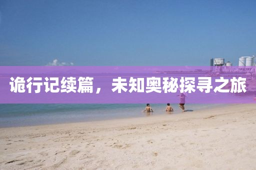 诡行记续篇,未知奥秘探寻之旅