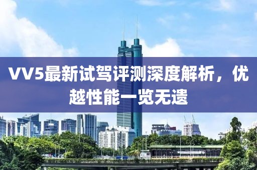VV5最新试驾评测深度解析，优越性能一览无遗