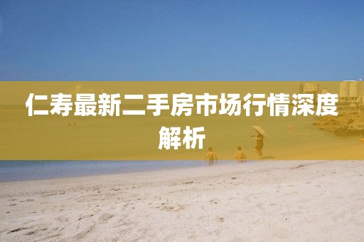 仁寿最新二手房市场行情深度解析