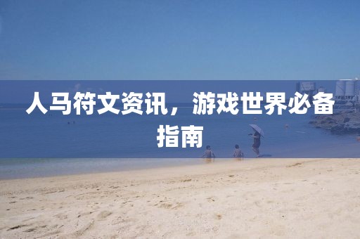 人马符文资讯，游戏世界必备指南