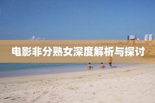 电影非分熟女深度解析与探讨