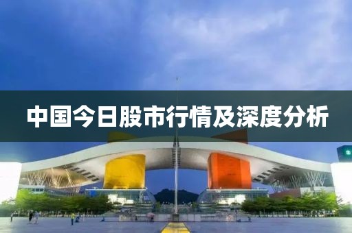 中国今日股市行情及深度分析
